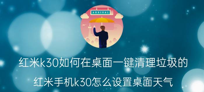 红米k30如何在桌面一键清理垃圾的 红米手机k30怎么设置桌面天气？